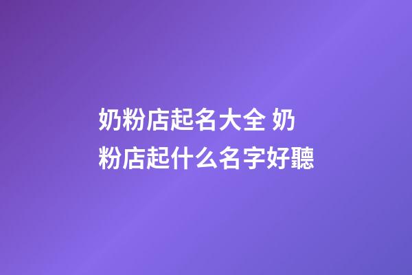 奶粉店起名大全 奶粉店起什么名字好聽-第1張-店鋪起名-玄機(jī)派